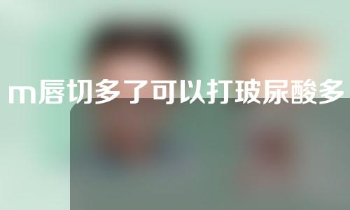 m唇切多了可以打玻尿酸多少钱
