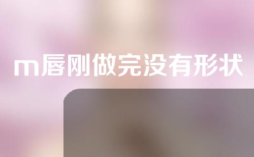 m唇刚做完没有形状