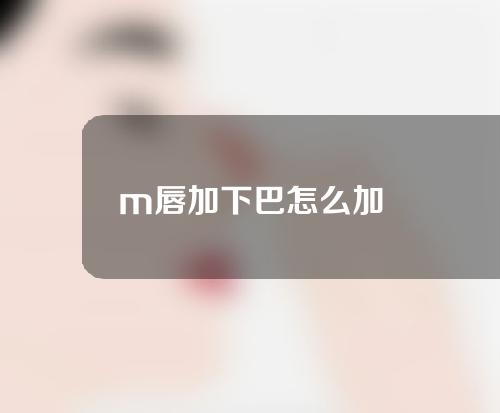 m唇加下巴怎么加