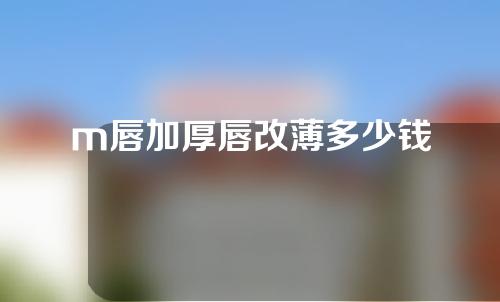 m唇加厚唇改薄多少钱