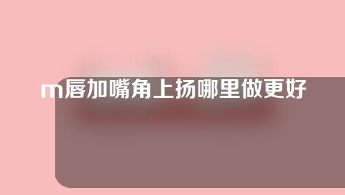 m唇加嘴角上扬哪里做更好