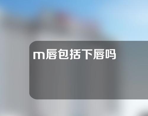 m唇包括下唇吗