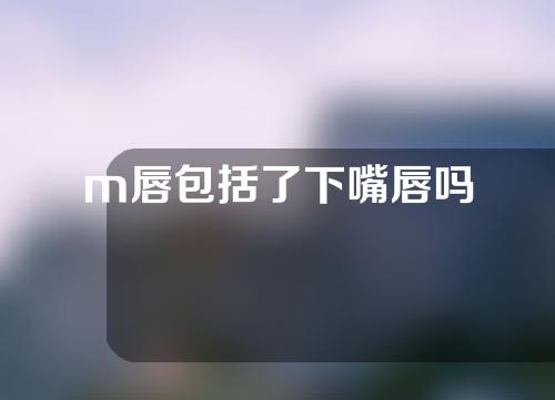 m唇包括了下嘴唇吗
