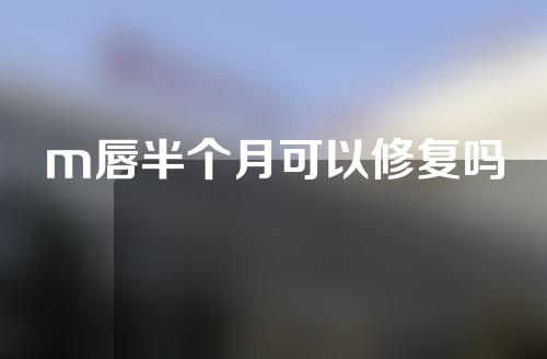 m唇半个月可以修复吗