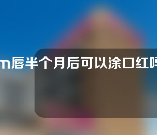 m唇半个月后可以涂口红吗