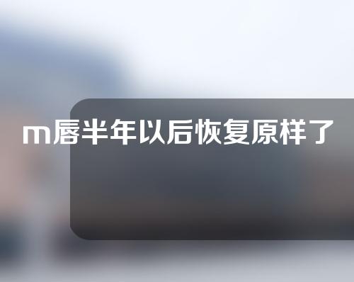 m唇半年以后恢复原样了
