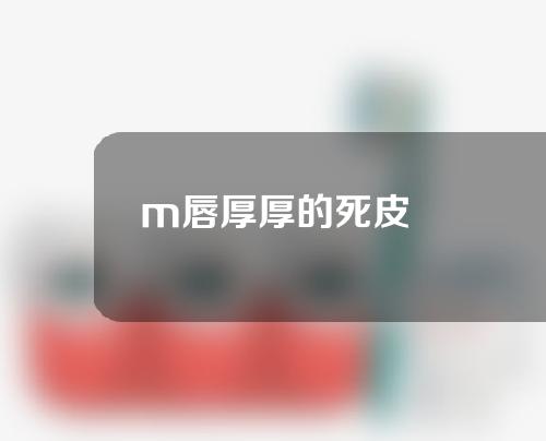 m唇厚厚的死皮