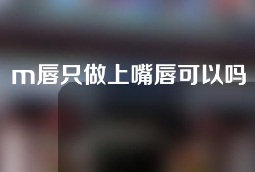 m唇只做上嘴唇可以吗