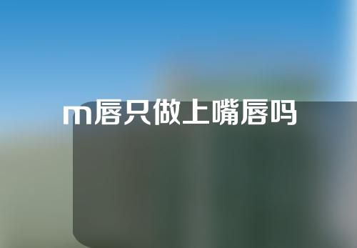 m唇只做上嘴唇吗