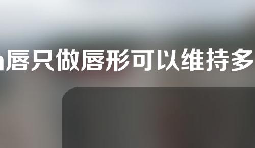 m唇只做唇形可以维持多久