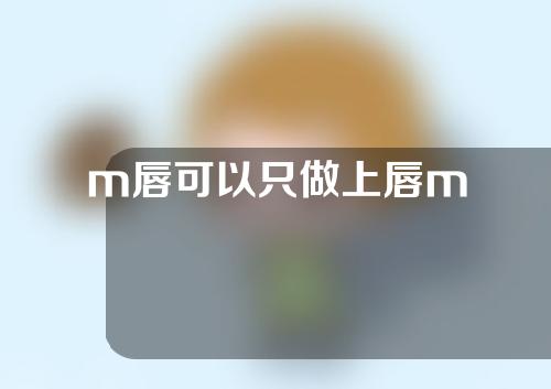 m唇可以只做上唇m