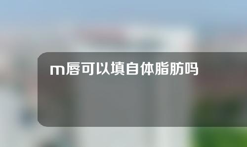 m唇可以填自体脂肪吗