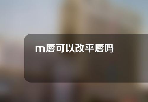 m唇可以改平唇吗