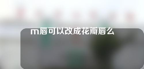 m唇可以改成花瓣唇么