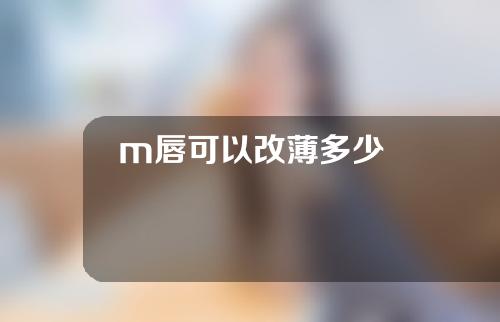 m唇可以改薄多少