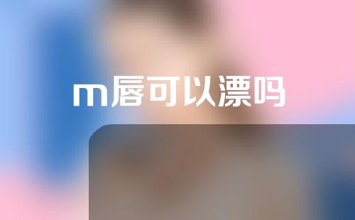 m唇可以漂吗