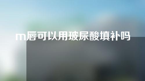 m唇可以用玻尿酸填补吗