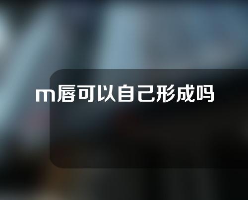 m唇可以自己形成吗