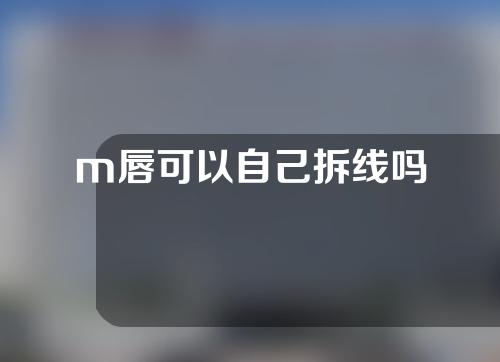 m唇可以自己拆线吗