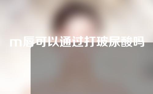 m唇可以通过打玻尿酸吗
