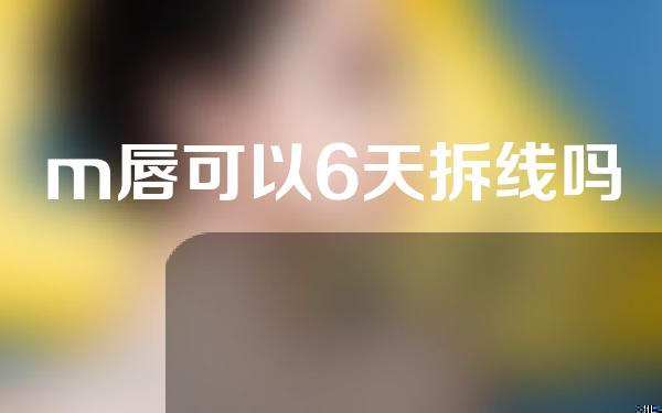 m唇可以6天拆线吗