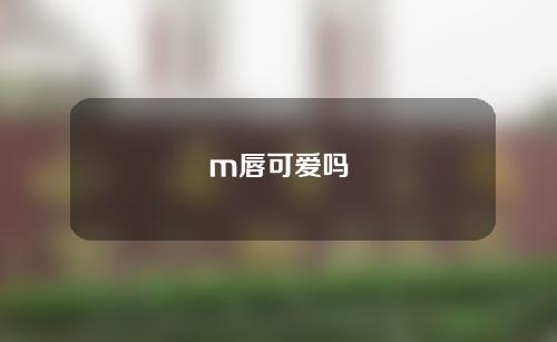 m唇可爱吗