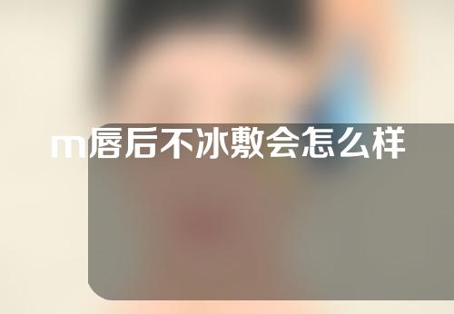 m唇后不冰敷会怎么样