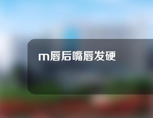 m唇后嘴唇发硬