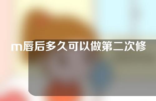 m唇后多久可以做第二次修复