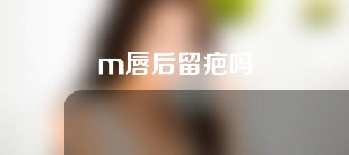 m唇后留疤吗