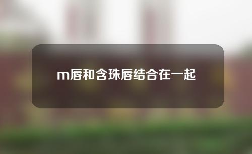 m唇和含珠唇结合在一起