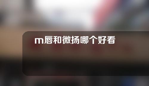 m唇和微扬哪个好看