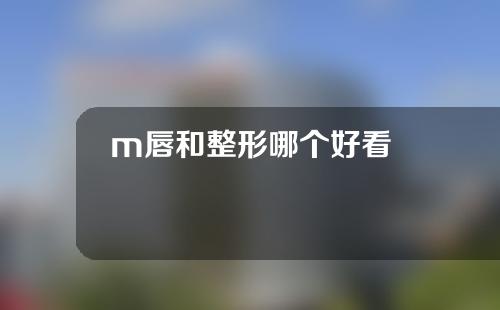 m唇和整形哪个好看