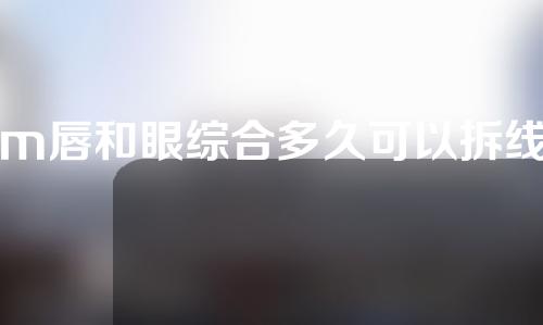 m唇和眼综合多久可以拆线