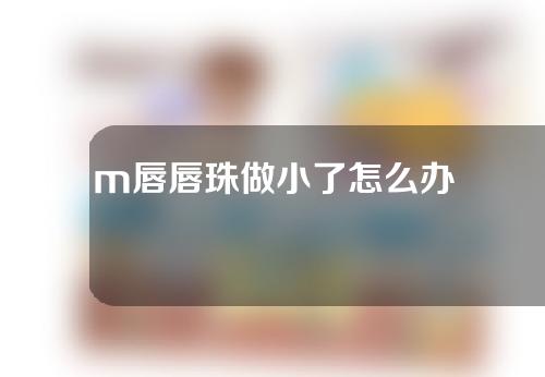 m唇唇珠做小了怎么办