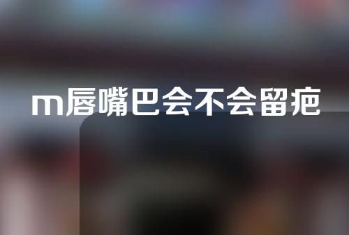 m唇嘴巴会不会留疤