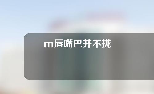 m唇嘴巴并不拢