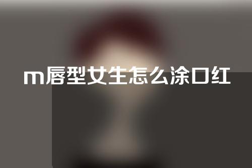 m唇型女生怎么涂口红