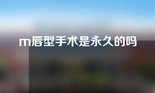 m唇型手术是永久的吗
