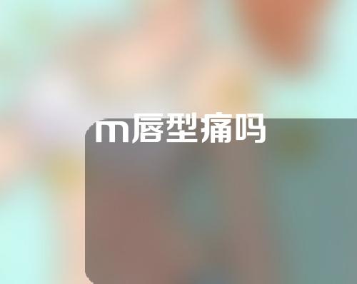 m唇型痛吗