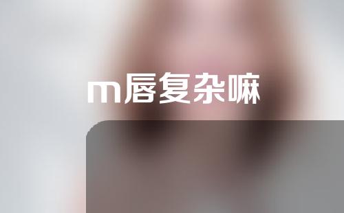 m唇复杂嘛
