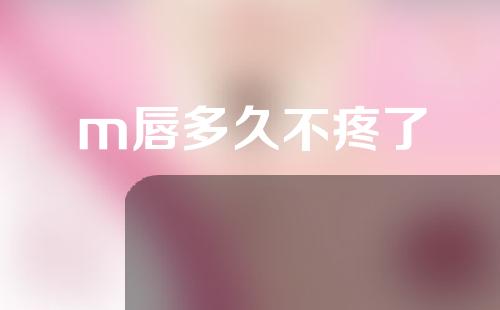 m唇多久不疼了