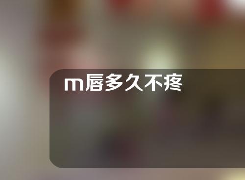 m唇多久不疼