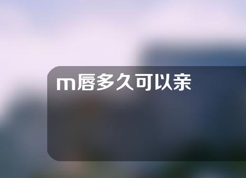 m唇多久可以亲