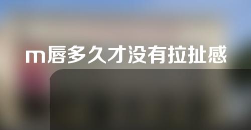 m唇多久才没有拉扯感