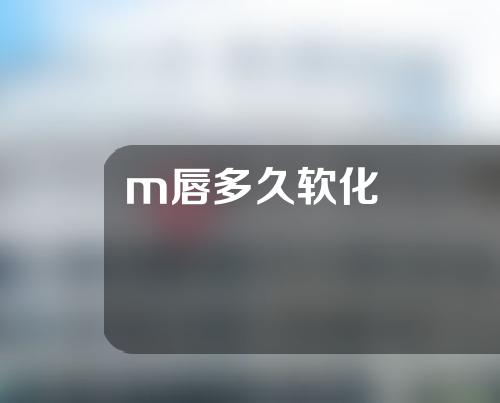 m唇多久软化