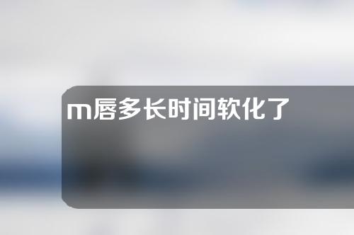 m唇多长时间软化了