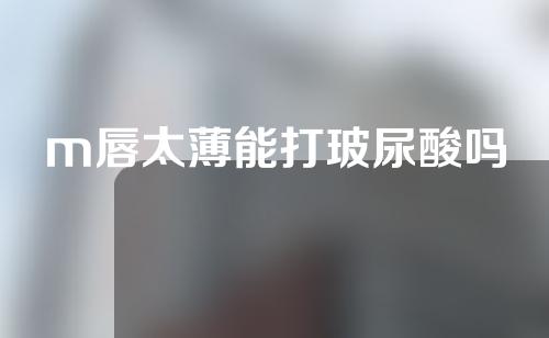 m唇太薄能打玻尿酸吗