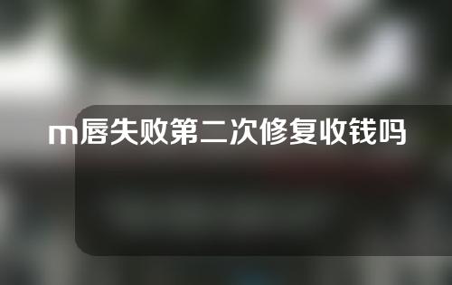 m唇失败第二次修复收钱吗