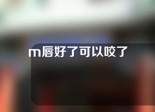 m唇好了可以咬了